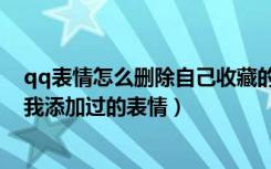 qq表情怎么删除自己收藏的表情包（如何删除qq表情包中我添加过的表情）