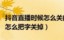 抖音直播时候怎么关闭下面的字（抖音看直播怎么把字关掉）