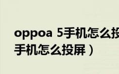 oppoa 5手机怎么投屏到电视上（oppoa 5手机怎么投屏）