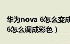 华为nova 6怎么变成彩色的教程（华为nova6怎么调成彩色）