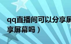 qq直播间可以分享屏幕吗（qq直播间可以分享屏幕吗）