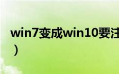 win7变成win10要注意啥（w10能改win7吗）