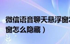 微信语音聊天悬浮窗怎么隐藏（微信电话悬浮窗怎么隐藏）