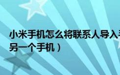 小米手机怎么将联系人导入手机（小米手机联系人怎么导入另一个手机）