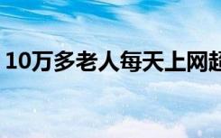 10万多老人每天上网超10小时 这是什么现象