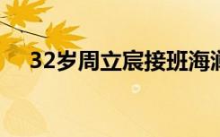 32岁周立宸接班海澜之家 具体是啥情况