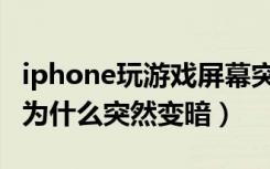 iphone玩游戏屏幕突然变暗了（iphone屏幕为什么突然变暗）