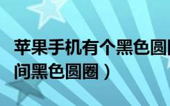 苹果手机有个黑色圆圈怎么去掉（苹果手机中间黑色圆圈）