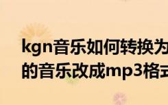 kgn音乐如何转换为mp3格式（怎么把下载的音乐改成mp3格式）