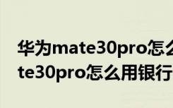 华为mate30pro怎么连接手机u盾（华为mate30pro怎么用银行u盾）