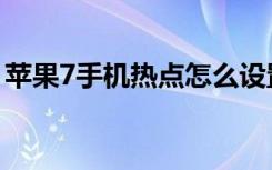 苹果7手机热点怎么设置（苹果7怎么开热点）