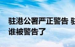 驻港公署严正警告 驻港公署警告内容是什么谁被警告了