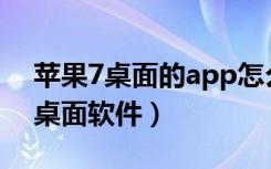 苹果7桌面的app怎么删除（苹果7怎么删除桌面软件）