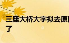 三座大桥大字拟去原因是什么哪三座大桥中招了