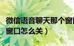 微信语音聊天那个窗口怎么隐藏（微信语音小窗口怎么关）