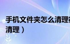 手机文件夹怎么清理彻底（手机空文件夹怎么清理）