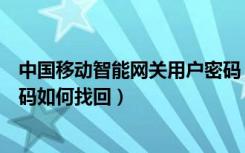 中国移动智能网关用户密码（中国移动智能网关的账号和密码如何找回）