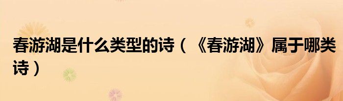 春遊湖是什麼類型的詩(《春遊湖》屬於哪類詩)_51房產網