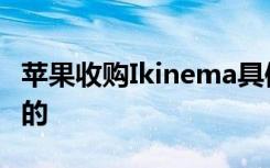 苹果收购Ikinema具体目的是什么有什么合作的