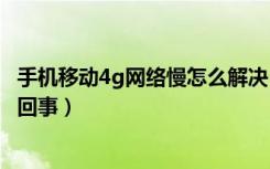 手机移动4g网络慢怎么解决（手机网络突然就特别慢了是咋回事）