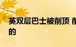 英双层巴士被削顶 削顶是什么意思具体怎样的