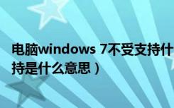 电脑windows 7不受支持什么意思（windows7电脑不受支持是什么意思）