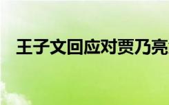 王子文回应对贾乃亮余情未了 这是啥情况