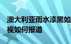 澳大利亚雨水漆黑如墨  为什么雨水是黑的央视如何报道