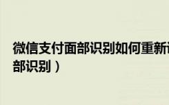 微信支付面部识别如何重新设置（苹果微信支付怎么设置面部识别）