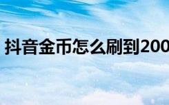 抖音金币怎么刷到20000（抖音卡如何获取）