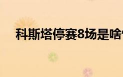 科斯塔停赛8场是啥情况禁赛原因是什么