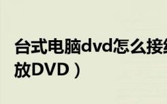 台式电脑dvd怎么接线安装（用台式电脑怎么放DVD）