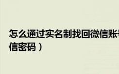 怎么通过实名制找回微信账号密码（怎么用实名认证找回微信密码）