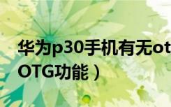 华为p30手机有无otg功能（华为p30有没有OTG功能）