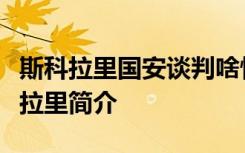 斯科拉里国安谈判啥情况谈判具体怎样的斯科拉里简介