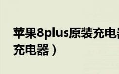 苹果8plus原装充电器功率（苹果8plus原装充电器）