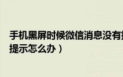 手机黑屏时候微信消息没有提示（手机黑屏是微信来信息不提示怎么办）