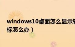 windows10桌面怎么显示软件图标（软件在桌面不显示图标怎么办）