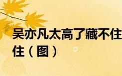 吴亦凡太高了藏不住  藏在哪里了为什么藏不住（图）