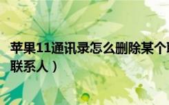 苹果11通讯录怎么删除某个联系人（苹果11怎么删除通讯录联系人）