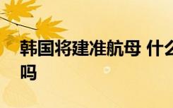 韩国将建准航母 什么是准航母跟航母有区别吗