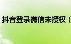 抖音登录微信未授权（抖音授权是什么意思）