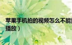 苹果手机拍的视频怎么不能播放了（苹果手机拍的视频不能播放）