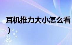 耳机推力大小怎么看（如何判断耳机推力不足）