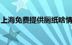 上海免费提供厕纸啥情况免费厕纸具体怎样的