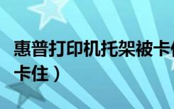 惠普打印机托架被卡住了（惠普打印机托架被卡住）