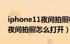 iphone11夜间拍照模式怎么开（iphone11夜间拍照怎么打开）