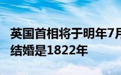 英国首相将于明年7月举行婚礼 上位在任首相结婚是1822年