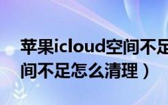 苹果icloud空间不足怎么删（苹果icloud空间不足怎么清理）