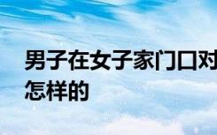 男子在女子家门口对猫眼做诡异动作 到底是怎样的